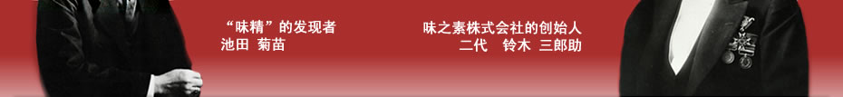 “味精”的发现者:池田 菊苗,味之素株式会社的创始人:二代　铃木 三郎助