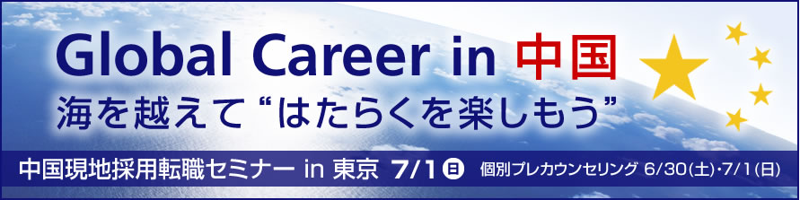 Global Career in 中国 海を越えて“はたらくを楽しもう” 中国現地採用転職セミナー in 東京 7/1 日 個別プレカウンセリング 6/30(土)・7/1(日)