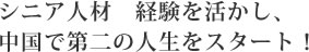 シニア人材　経験を活かし、中国で第二の人生をスタート！
