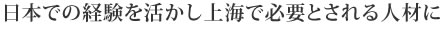 日本での経験を活かし上海で必要とされる人材に