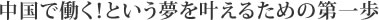 中国で働く！という夢を叶えるための第一歩