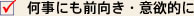 何事にも前向き・意欲的に