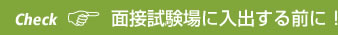 Check 面接試験場に入出する前に！