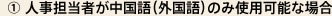 ① 人事担当者が中国語（外国語）のみ使用可能な場合