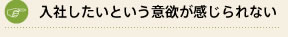 入社したいという意欲が感じられない 