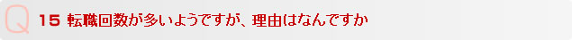 Q15 転職回数が多いようですが、理由はなんですか