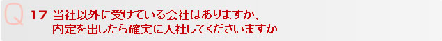 Q17 当社以外に受けている会社はありますか、
内定を出したら確実に入社してくださいますか