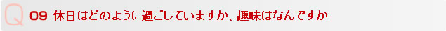 Q9 休日はどのように過ごしていますか、趣味はなんですか