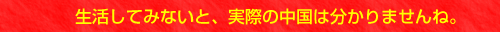 生活してみないと、実際の中国は分かりませんね。