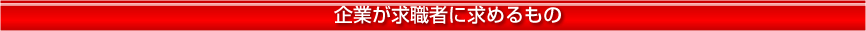 企業が求職者に求めるもの　