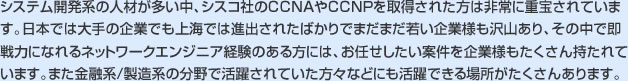 システム開発系の人材が多い中、シスコ社のＣＣＮAやＣＣＮＰを取得された方は非常に重宝されています。