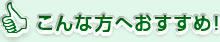 こんな方へおすすめ！