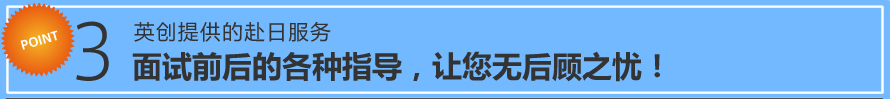 Point 3 英创提供的赴日服务/面试前后的各种指导，让您无后顾之忧！