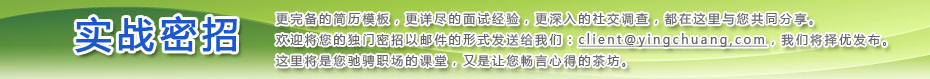 实战密招——更完善的简历模板，更详尽的面试经验，更深入的社交调查，都在这里与你共同分享。欢迎将您的独门秘招以邮件的形式发送给我们：client@persolkelly.com，我们将择优发布。这里将是你驰骋职场的课堂，又是让你畅言心得的茶坊。